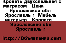 Кровать двухспальная с матрасом › Цена ­ 8 600 - Ярославская обл., Ярославль г. Мебель, интерьер » Кровати   . Ярославская обл.,Ярославль г.